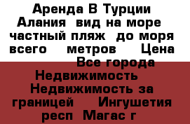 Аренда В Турции Алания  вид на море, частный пляж, до моря всего 30 метров!  › Цена ­ 2 900 - Все города Недвижимость » Недвижимость за границей   . Ингушетия респ.,Магас г.